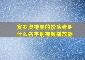 赛罗奥特曼的扮演者叫什么名字啊视频播放器