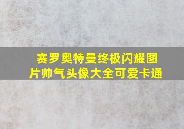 赛罗奥特曼终极闪耀图片帅气头像大全可爱卡通