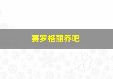 赛罗格丽乔吧