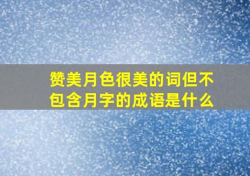 赞美月色很美的词但不包含月字的成语是什么