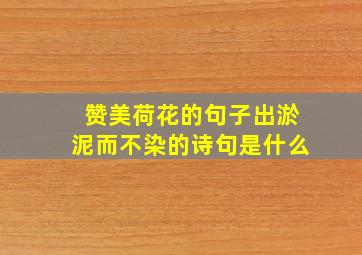 赞美荷花的句子出淤泥而不染的诗句是什么