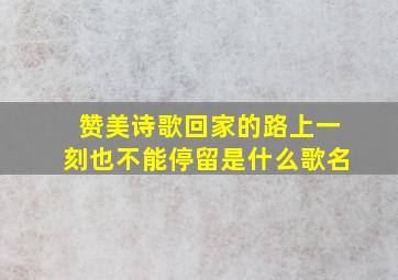 赞美诗歌回家的路上一刻也不能停留是什么歌名