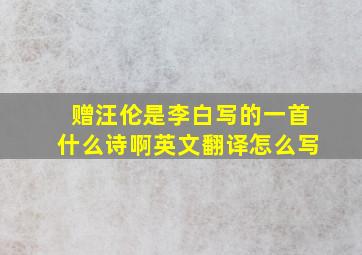 赠汪伦是李白写的一首什么诗啊英文翻译怎么写