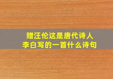 赠汪伦这是唐代诗人李白写的一首什么诗句