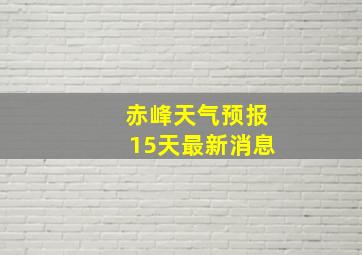 赤峰天气预报15天最新消息