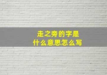 走之旁的字是什么意思怎么写