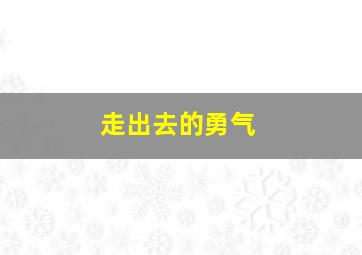 走出去的勇气