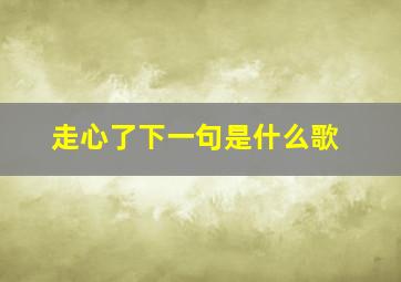 走心了下一句是什么歌