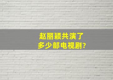 赵丽颖共演了多少部电视剧?