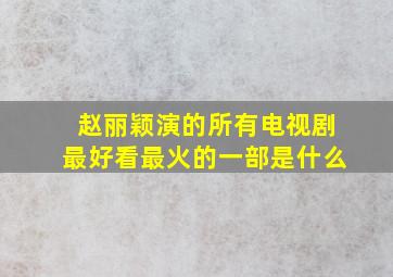 赵丽颖演的所有电视剧最好看最火的一部是什么