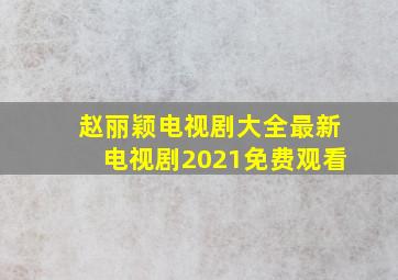 赵丽颖电视剧大全最新电视剧2021免费观看