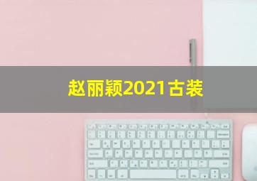 赵丽颖2021古装