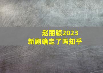 赵丽颖2023新剧确定了吗知乎