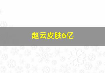 赵云皮肤6亿