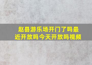 赵县游乐场开门了吗最近开放吗今天开放吗视频