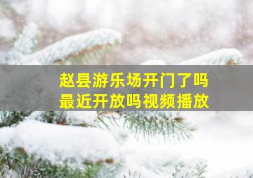 赵县游乐场开门了吗最近开放吗视频播放