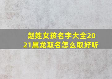 赵姓女孩名字大全2021属龙取名怎么取好听