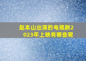 赵本山出演的电视剧2023年上映有哪些呢