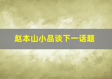 赵本山小品谈下一话题