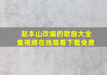 赵本山改编的歌曲大全集视频在线观看下载免费