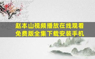 赵本山视频播放在线观看免费版全集下载安装手机