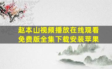 赵本山视频播放在线观看免费版全集下载安装苹果