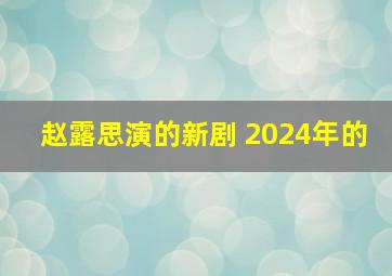 赵露思演的新剧 2024年的