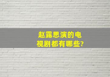 赵露思演的电视剧都有哪些?