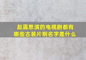 赵露思演的电视剧都有哪些古装片啊名字是什么