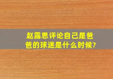 赵露思评论自己是爸爸的球迷是什么时候?