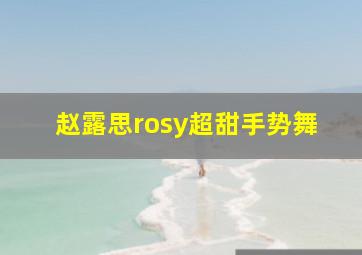 赵露思rosy超甜手势舞