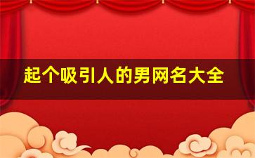 起个吸引人的男网名大全