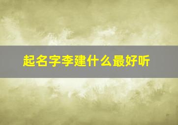 起名字李建什么最好听