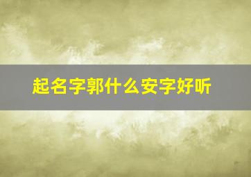 起名字郭什么安字好听