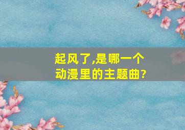 起风了,是哪一个动漫里的主题曲?