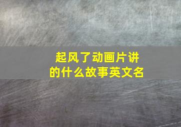 起风了动画片讲的什么故事英文名