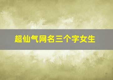 超仙气网名三个字女生