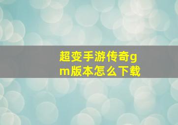 超变手游传奇gm版本怎么下载