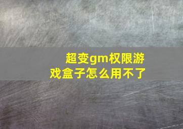 超变gm权限游戏盒子怎么用不了