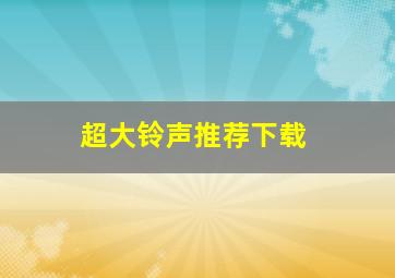 超大铃声推荐下载