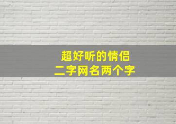 超好听的情侣二字网名两个字