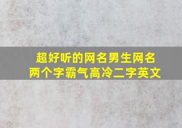 超好听的网名男生网名两个字霸气高冷二字英文