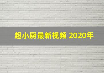 超小厨最新视频 2020年