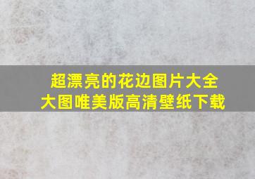 超漂亮的花边图片大全大图唯美版高清壁纸下载