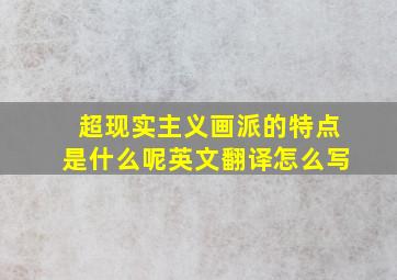 超现实主义画派的特点是什么呢英文翻译怎么写