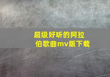 超级好听的阿拉伯歌曲mv版下载