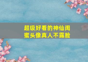 超级好看的神仙闺蜜头像真人不露脸