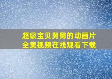 超级宝贝舅舅的动画片全集视频在线观看下载