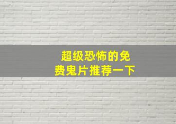 超级恐怖的免费鬼片推荐一下