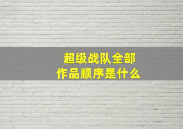 超级战队全部作品顺序是什么